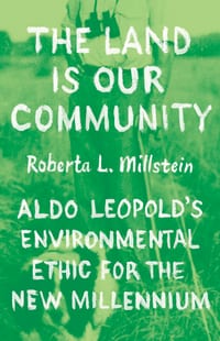 The Land Is Our Community: Aldo Leopold's Environmental Ethic for the New Millennium cover