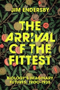 The Arrival of the Fittest: Biology's Imaginary Futures, 1900-1935 cover