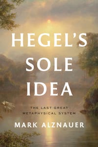Hegel's Sole Idea: The Last Great Metaphysical System cover
