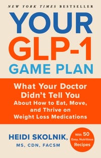 Your Glp-1 Game Plan: What Your Doctor Didn't Tell You about How to Eat, Move, and Thrive on Weight Loss Medications--With 50 Easy, Nutritious Recipes cover