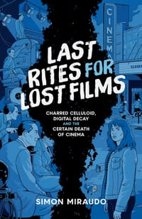 Last Rites for Lost Films: Charred Celluloid, Digital Decay and the Certain Death of Cinema cover