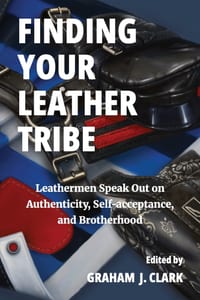 Finding Your Leather Tribe: Leathermen Speak Out on Authenticity, Self-acceptance, and Brotherhood cover