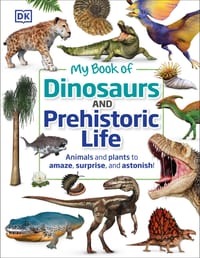 My Book of Dinosaurs and Prehistoric Life: Animals and Plants to Amaze, Surprise, and Astonish! cover