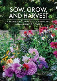 Sow, Grow, and Harvest: A Year-Round Guide to Gardening and Arranging Cut Flowers cover