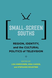 Small-Screen Souths: Region, Identity, and the Cultural Politics of Television cover
