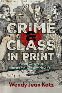 Crime and Class in Print: Visual Culture in Nineteenth-Century New York cover