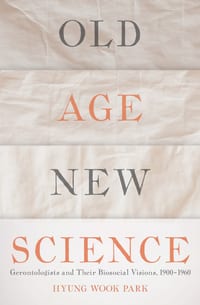 Old Age, New Science: Gerontologists and Their Biosocial Visions, 1900-1960 cover