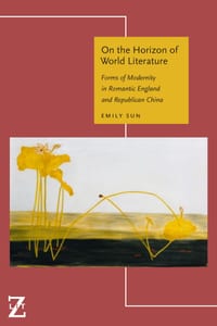 On the Horizon of World Literature: Forms of Modernity in Romantic England and Republican China cover