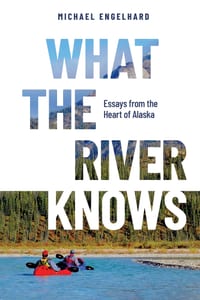 What the River Knows: Essays from the Heart of Alaska cover