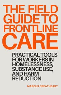 The Field Guide to Frontline Care: Practical tools for workers in homelessness, substance use, and harm reduction cover