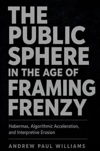 The Public Sphere in the Age of Framing Frenzy: Habermas, Algorithmic Acceleration, and Interpretive Erosion cover