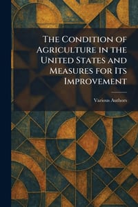 The Condition of Agriculture in the United States and Measures for Its Improvement cover