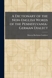 A Dictionary of the Non-English Words of the Pennsylvania-German Dialect cover