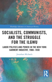 Socialists, Communists, and the Struggle for the Ilgwu: Labor Politics and Power in the New York Garment Industry, 1900-1930 cover