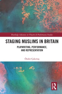 Staging Muslims in Britain: Playwriting, Performance, and Representation cover