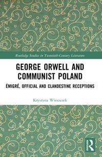 George Orwell and Communist Poland: Émigré, Official and Clandestine Receptions cover