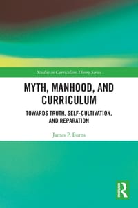 Myth, Manhood, and Curriculum: Towards Truth, Self-Cultivation, and Reparation cover