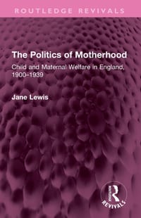 The Politics of Motherhood: Child and Maternal Welfare in England, 1900-1939 cover