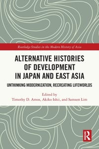 Alternative Histories of Development in Japan and East Asia: Unthinking Modernization, Recreating Lifeworlds cover