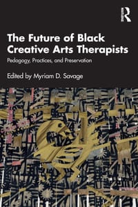 The Future of Black Creative Arts Therapists: Pedagogy, Practices, and Preservation cover
