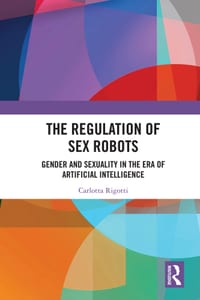 The Regulation of Sex Robots: Gender and Sexuality in the Era of Artificial Intelligence cover