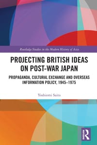 Projecting British Ideas on Post-War Japan: Propaganda, Cultural Exchange and Overseas Information Policy, 1945-1975 cover