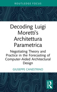 Decoding Luigi Moretti's Architettura Parametrica: Negotiating Theory and Practice in the Forecasting of Computer-Aided Architectural Design cover