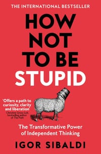 How Not to Be Stupid: The Transformative Power of Independent Thinking cover