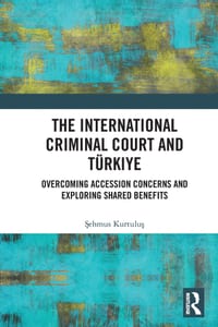 The International Criminal Court and Türkiye: Overcoming Accession Concerns and Exploring Shared Benefits cover