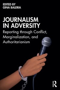 Journalism in Adversity: Reporting Through Conflict, Marginalization, and Authoritarianism cover