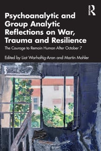 Psychoanalytic and Group Analytic Reflections on War, Trauma and Resilience: The Courage to Remain Human After October 7 cover