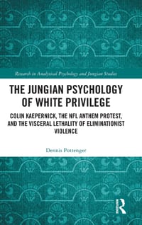 The Jungian Psychology of White Privilege: Colin Kaepernick, the NFL Anthem Protest, and the Visceral Lethality of Eliminationist Violence cover