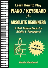 Learn How to Play Piano / Keyboard For Absolute Beginners: A Self Tuition Book For Adults & Teenagers! cover