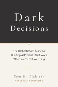 Dark Decisions: The Orchestrator's Guide to Building AI Products That Work When You're Not Watching cover
