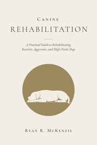 Canine Rehabilitation: A Practical Guide to Rehabilitating Reactive, Aggressive, and High-Needs Dogs cover