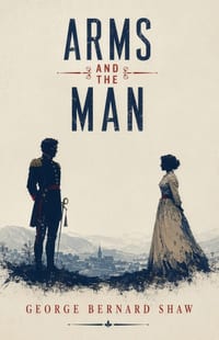 Arms and the Man: A Classic Comedy of Love, War, and Romantic Illusions cover