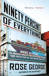 Ninety Percent of Everything: Inside Shipping, the Invisible Industry That Puts Clothes on Your Back, Gas in Your Car, and Food on Your Plate cover