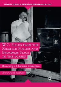 W.C. Fields from the Ziegfeld Follies and Broadway Stage to the Screen: Becoming a Character Comedian cover