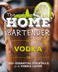 The Home Bartender: Vodka: 100+ Essential Cocktails for the Vodka Lover cover