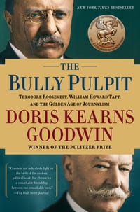 The Bully Pulpit: Theodore Roosevelt, William Howard Taft, and the Golden Age of Journalism cover