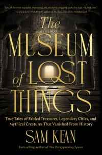 The Museum of Lost Things: True Tales of Fabled Treasures, Legendary Cities, and Mythical Creatures That Vanished from History cover