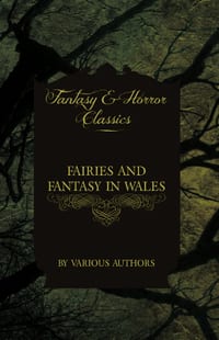 Fairies and Fantasy in Wales - Short Stories from the Mythical Past to the Modern Day (Fantasy and Horror Classics) cover