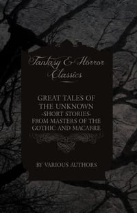 Great Tales of the Unknown - Short Stories from Masters of the Gothic and Macabre (Fantasy and Horror Classics) cover