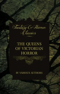 The Queens of Victorian Horror - Rare Tales of Terror from the Pens of Female Authors of the Victorian Period: Including an Introduction by H. P. Love cover