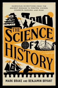 The Science of History: Ingenious Inventions from the Ancient Romans to Pirates, Vikings, Cowboys, Samurai, and More cover