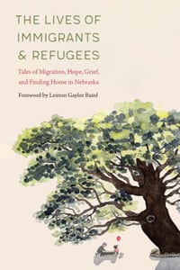 The Lives of Immigrants and Refugees: Tales of Migration, Hope, Grief, and Finding Home in Nebraska cover