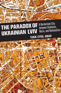 The Paradox of Ukrainian LVIV: A Borderland City Between Stalinists, Nazis, and Nationalists cover
