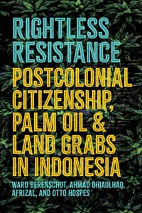 Rightless Resistance: Postcolonial Citizenship, Palm Oil, and Land Grabs in Indonesia cover