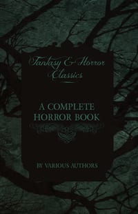 A Complete Horror Book - Including Haunting, Horror, Diabolism, Witchcraft, and Evil Lore (Fantasy and Horror Classics) cover