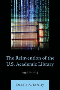 The Reinvention of the U.S. Academic Library: 1990 to 2025 cover